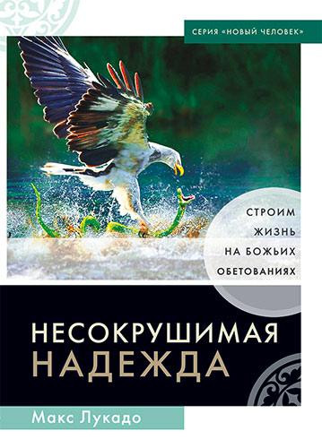 Несокрушимая надежда. Строим жизнь на Божьих обетованиях Макс Лукадо