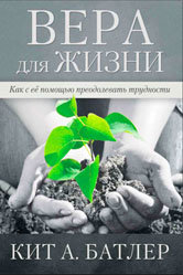 Вера для жизни. Как с ее помощью преодолевать трудности Кит А.Батлер