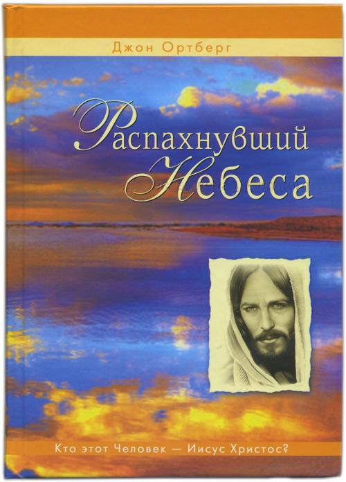 Распахнувший небеса. Кто этот Человек - Иисус Христос? Джон Ортберг
