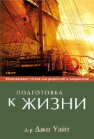 Подготовка к жизни. Молитвенное чтение для родителей и подростков. Д-р Джо Уайт