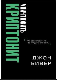 Уничтожить криптонит. Как обезвредить то, что крадет у вас силу Джон Бивер