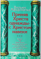 Приняв Христа однажды - с Христом навеки. Более 100 библейских доказательств того, что спасение нельзя потерять. В. Макдональд