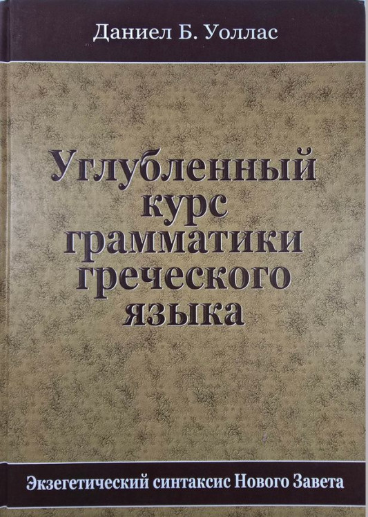 Углубленный курс грамматики греческого языка. Экзегетический синтаксис Нового Завета. Уоллас