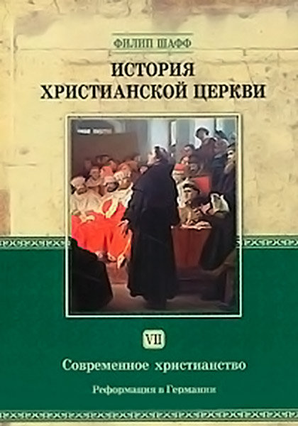История христианской церкви. Том VII. Современное христианство. Реформация в Германии. Филип Шафф
