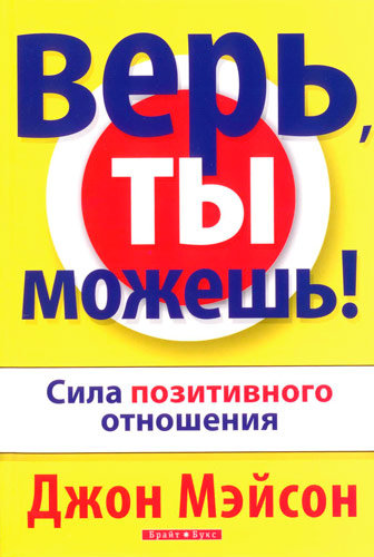 Верь, ты можешь!. Сила позитивного отношения. Джон Мейсон