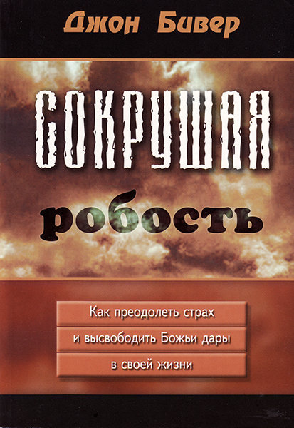 Сокрушая робость. Как преодолеть страх и высвободить Божьи дары в своей жизни. Джон Бивер