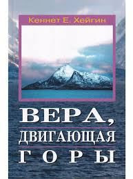 Вера, двигающая горы. Кеннет Е. Хейгин