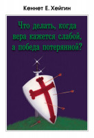 Что делать, когда вера кажется слабой, а победа потерянной?. Кеннет Е. Хейгин