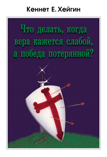 Что делать, когда вера кажется слабой, а победа потерянной?. Кеннет Е. Хейгин