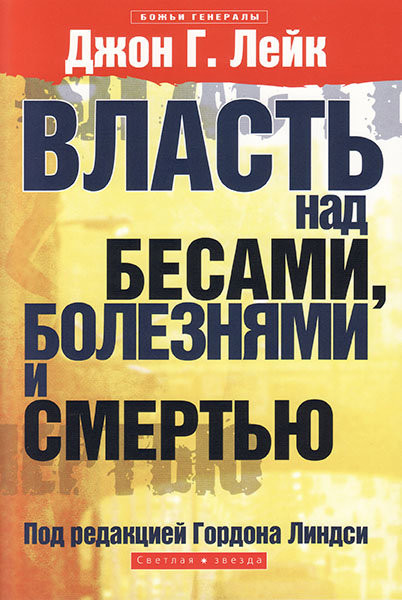 Власть над бесами, болезнями и смертью Проповеди Джона Лейка под редакцией Гордона Линдси.